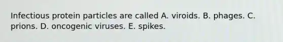 Infectious protein particles are called A. viroids. B. phages. C. prions. D. oncogenic viruses. E. spikes.