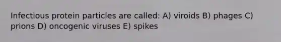 Infectious protein particles are called: A) viroids B) phages C) prions D) oncogenic viruses E) spikes