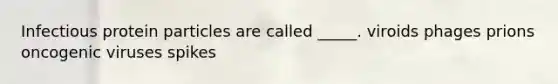 Infectious protein particles are called _____. viroids phages prions oncogenic viruses spikes