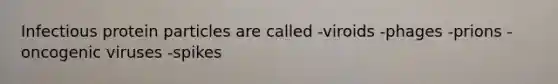 Infectious protein particles are called -viroids -phages -prions -oncogenic viruses -spikes
