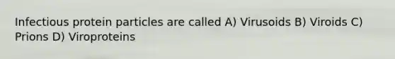Infectious protein particles are called A) Virusoids B) Viroids C) Prions D) Viroproteins