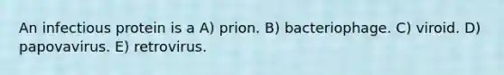 An infectious protein is a A) prion. B) bacteriophage. C) viroid. D) papovavirus. E) retrovirus.