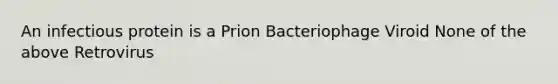 An infectious protein is a Prion Bacteriophage Viroid None of the above Retrovirus