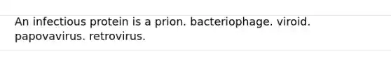 An infectious protein is a prion. bacteriophage. viroid. papovavirus. retrovirus.