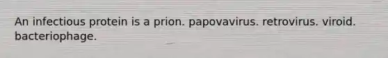 An infectious protein is a prion. papovavirus. retrovirus. viroid. bacteriophage.