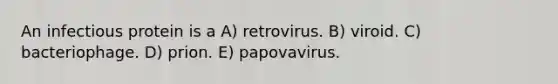 An infectious protein is a A) retrovirus. B) viroid. C) bacteriophage. D) prion. E) papovavirus.