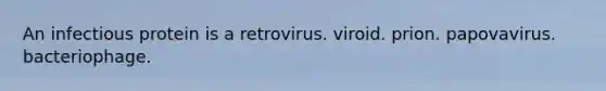 An infectious protein is a retrovirus. viroid. prion. papovavirus. bacteriophage.