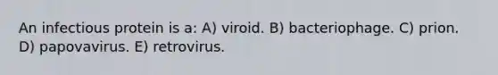 An infectious protein is a: A) viroid. B) bacteriophage. C) prion. D) papovavirus. E) retrovirus.