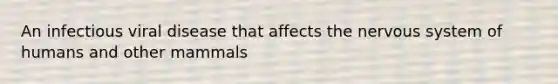 An infectious viral disease that affects the nervous system of humans and other mammals