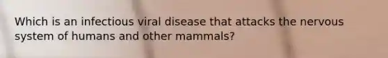 Which is an infectious viral disease that attacks the nervous system of humans and other mammals?