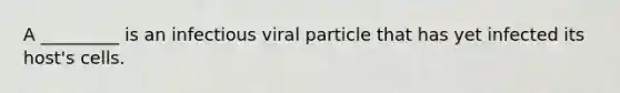 A _________ is an infectious viral particle that has yet infected its host's cells.