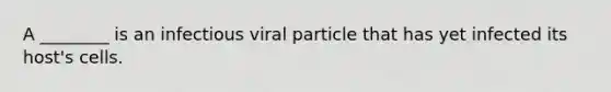 A ________ is an infectious viral particle that has yet infected its host's cells.