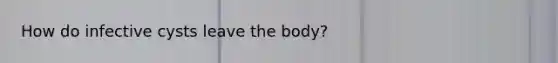 How do infective cysts leave the body?