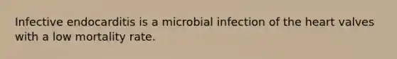 Infective endocarditis is a microbial infection of the heart valves with a low mortality rate.