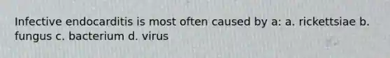 Infective endocarditis is most often caused by a: a. rickettsiae b. fungus c. bacterium d. virus