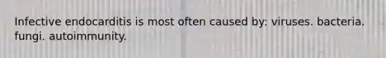 Infective endocarditis is most often caused by: viruses. bacteria. fungi. autoimmunity.