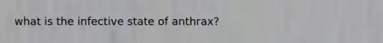 what is the infective state of anthrax?