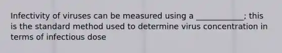 Infectivity of viruses can be measured using a ____________; this is the standard method used to determine virus concentration in terms of infectious dose