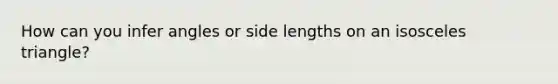 How can you infer angles or side lengths on an isosceles triangle?