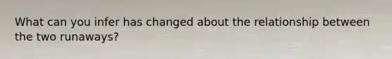 What can you infer has changed about the relationship between the two runaways?