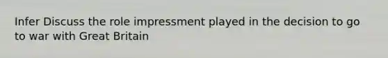 Infer Discuss the role impressment played in the decision to go to war with Great Britain