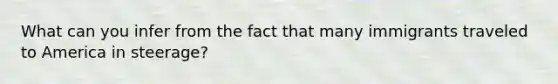 What can you infer from the fact that many immigrants traveled to America in steerage?