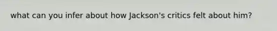 what can you infer about how Jackson's critics felt about him?