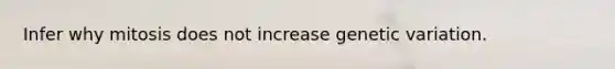 Infer why mitosis does not increase genetic variation.