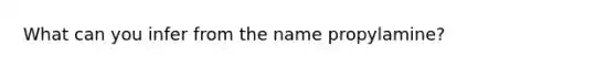 What can you infer from the name propylamine?