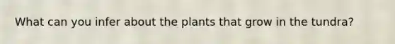 What can you infer about the plants that grow in the tundra?