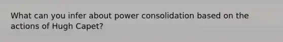 What can you infer about power consolidation based on the actions of Hugh Capet?