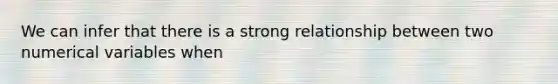 We can infer that there is a strong relationship between two numerical variables when