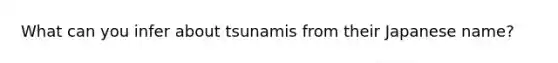 What can you infer about tsunamis from their Japanese name?