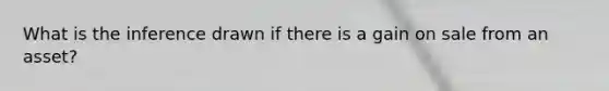 What is the inference drawn if there is a gain on sale from an asset?