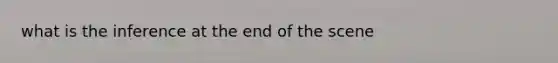 what is the inference at the end of the scene