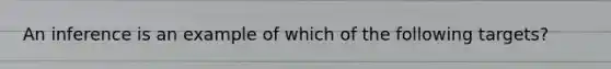 An inference is an example of which of the following targets?