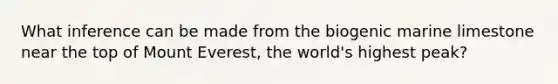 What inference can be made from the biogenic marine limestone near the top of Mount Everest, the world's highest peak?