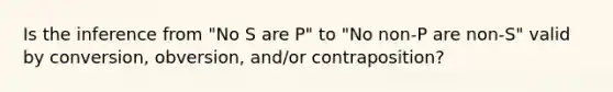 Is the inference from "No S are P" to "No non-P are non-S" valid by conversion, obversion, and/or contraposition?