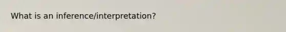 What is an inference/interpretation?