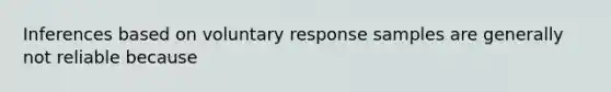 Inferences based on voluntary response samples are generally not reliable because