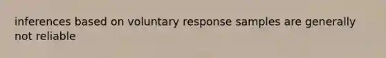 inferences based on voluntary response samples are generally not reliable