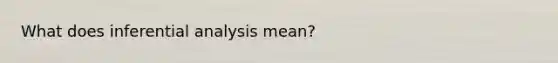 What does inferential analysis mean?