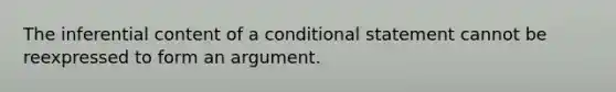 The inferential content of a conditional statement cannot be reexpressed to form an argument.