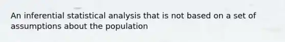 An inferential statistical analysis that is not based on a set of assumptions about the population