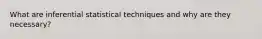 What are inferential statistical techniques and why are they necessary?