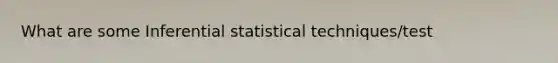 What are some Inferential statistical techniques/test