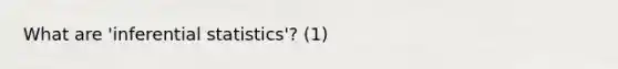 What are 'inferential statistics'? (1)