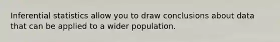 Inferential statistics allow you to draw conclusions about data that can be applied to a wider population.