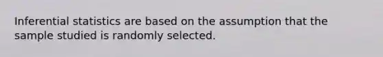 <a href='https://www.questionai.com/knowledge/k2VaKZmkPW-inferential-statistics' class='anchor-knowledge'>inferential statistics</a> are based on the assumption that the sample studied is randomly selected.