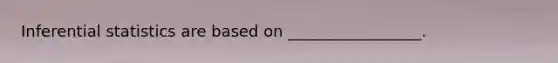 Inferential statistics are based on _________________.